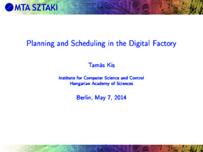 Planning and Scheduling in the Digital Factory Tamás Kis Institute for Computer Science and Control Hungarian Academy of Sciences  Berlin, May 7, 2014
