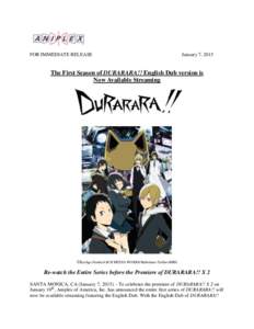 FOR IMMEDIATE RELEASE  January 7, 2015 The First Season of DURARARA!! English Dub version is Now Available Streaming