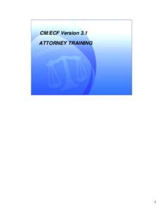 CM/ECF Version 3.1 ATTORNEY TRAINING 1  CM/ECF Version 3.1