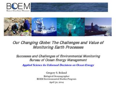 Our Changing Globe: The Challenges and Value of Monitoring Earth Processes Successes and Challenges of Environmental Monitoring Bureau of Ocean Energy Management Applied Science for Informed Decisions on Ocean Energy Gre