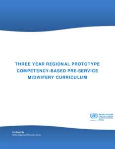 THREE YEAR REGIONAL PROTOTYPE COMPETENCY-BASED PRE-SERVICE MIDWIFERY CURRICULUM Produced by WHO Regional Office for Africa