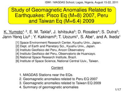 ISWI / MAGDAS School, Lagos, Nigeria, August 15-22, 2011  Study of Geomagnetic Anomalies Related to Earthquakes: Pisco Eq (M=[removed], Peru and Taiwan Eq (M=[removed]K. Yumoto1, 2, E. M. Takla2, J. Ishitsuka3; D. Rosales