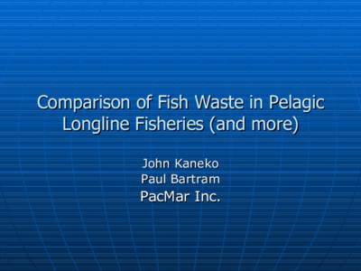 Comparison of Fish Waste in Pelagic Longline Fisheries (and more) John Kaneko Paul Bartram  PacMar Inc.