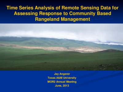Time Series Analysis of Remote Sensing Data for Assessing Response to Community Based Rangeland Management Jay Angerer Texas A&M University