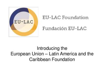 Introducing the European Union – Latin America and the Caribbean Foundation 1. What We Are 2. Vision