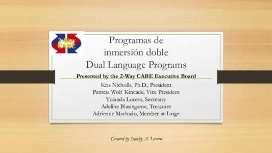 Programas de inmersión doble Dual Language Programs Presented by the 2-Way CABE Executive Board Kris Nicholls, Ph.D., President Patricia Wolf Kincade, Vice President