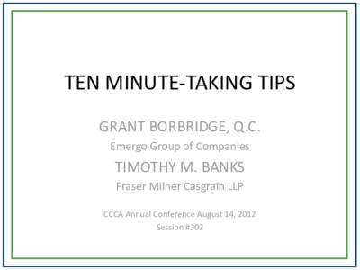 TEN MINUTE-TAKING TIPS GRANT BORBRIDGE, Q.C. Emergo Group of Companies TIMOTHY M. BANKS Fraser Milner Casgrain LLP