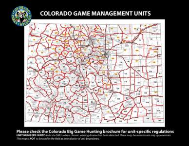 COLORADO GAME MANAGEMENT UNITS  Please check the Colorado Big Game Hunting brochure for unit-specific regulations UNIT NUMBERS IN RED indicate GMUs where chronic wasting disease has been detected. These map boundaries ar