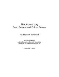The Arizona Jury Past, Present and Future Reform Hon. Michael A. Yarnell (Ret) Adjunct Professor Judicial Education, Courts & Technology
