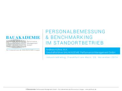 PERSONALBEMESSUNG & BENCHMARKING IM STANDORTBETRIEB Andreas Kühne, M.A. Geschäftsführer BAUAKADEMIE Performance Management GmbH Industriedialog, Frankfurt am Main, 25. November 2014