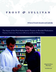 50 Years of Growth, Innovation and Leadership  The Impact of the Prior Authorization Process on Branded Medications: Physician Preference, Pharmacist Efficiency and Brand Market Share  A Frost & Sullivan