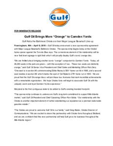 FOR IMMEDIATE RELEASE  Gulf Oil Brings More “Orange” to Camden Yards Gulf Adds the Baltimore Orioles to their Major League Baseball Line-up Framingham, MA – April 9, 2010 – Gulf Oil today announced a ne w sponsor