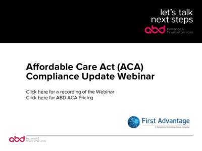 Affordable Care Act (ACA) Compliance Update Webinar Click here for a recording of the Webinar Click here for ABD ACA Pricing  Welcome to ACA Advantage