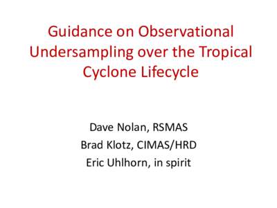 Guidance on Observational Undersampling over the Tropical Cyclone Lifecycle Dave Nolan, RSMAS Brad Klotz, CIMAS/HRD Eric Uhlhorn, in spirit
