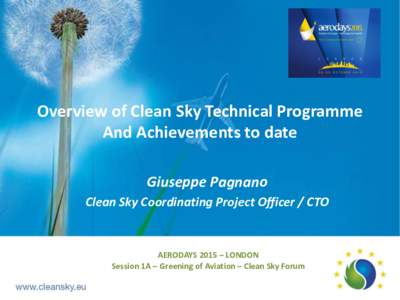 Overview of Clean Sky Technical Programme And Achievements to date Giuseppe Pagnano Clean Sky Coordinating Project Officer / CTO  AERODAYS 2015 – LONDON