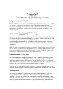 Problem Set 3 CMSC 426 Assigned Tuesday, Sept. 27, Due Tuesday, October 11 Background Subtraction 15 points For this problem, you are given a set of 100 images of background, I1, I2, … I100. and one test image, J. Thes