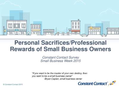 Personal Sacrifices/Professional Rewards of Small Business Owners Constant Contact Survey Small Business Week 2015  “If you want to be the master of your own destiny, then