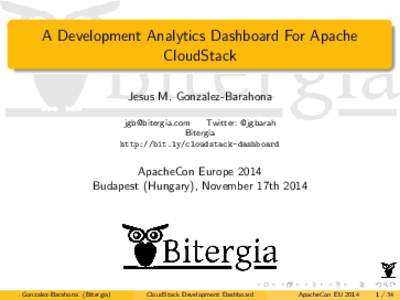 A Development Analytics Dashboard For Apache CloudStack Jesus M. Gonzalez-Barahona [removed] Twitter: @jgbarah Bitergia