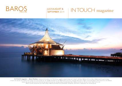 JULY, AUGUST & SEPTEMBER 2014 IN TOUCH magazine  IN TOUCH magazine — Baros Maldives. Welcome to this edition of IN TOUCH, our magazine created to keep you “in touch” with Baros Maldives. All of us at Baros Maldives
