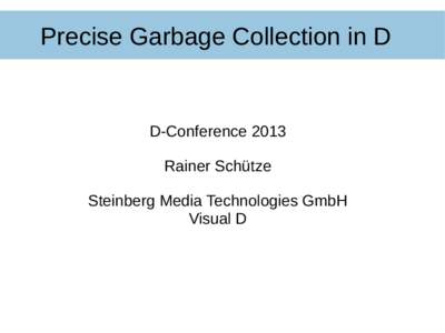 Precise Garbage Collection in D  D-Conference 2013 Rainer Schütze Steinberg Media Technologies GmbH Visual D