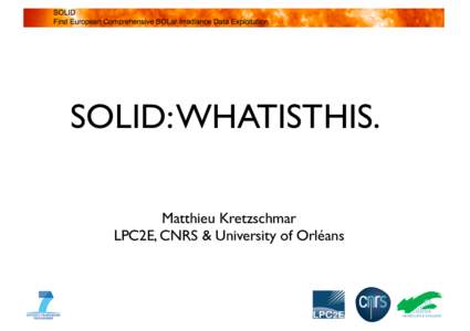 SOLID: WHATISTHIS. Matthieu Kretzschmar LPC2E, CNRS & University of Orléans SOLID: First European Comprehensive