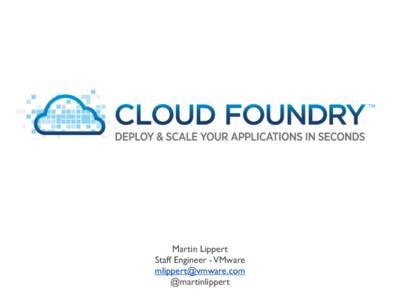 Martin Lippert Staff Engineer - VMware [removed] @martinlippert  Cloud Foundry Open PaaS