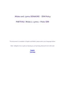 .Wales and .cymru DOMAINS - IDN Policy PARTHAU .Wales a .cymru – Polisi IDN This document is available in English and Welsh, please select your language below: Mae’r ddogfen hon ar gael yn Saesneg ac yn Gymraeg, dewi