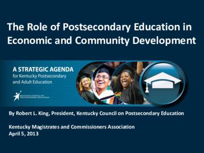 The Role of Postsecondary Education in Economic and Community Development By Robert L. King, President, Kentucky Council on Postsecondary Education  Kentucky Magistrates and Commissioners Association
