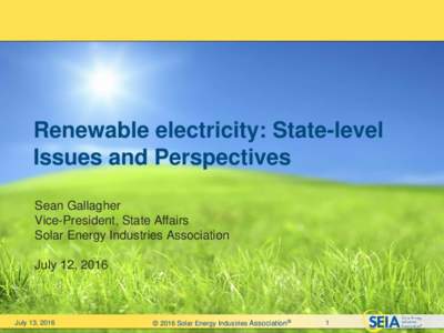 Renewable electricity: State-level Issues and Perspectives Sean Gallagher Vice-President, State Affairs Solar Energy Industries Association July 12, 2016