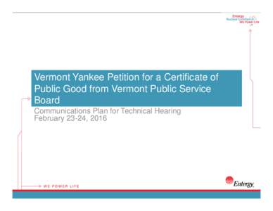 Vermont Yankee Petition for a Certificate of Public Good from Vermont Public Service Board Communications Plan for Technical Hearing February 23-24, 2016