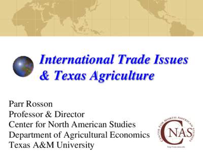 International Trade Issues & Texas Agriculture Parr Rosson Professor & Director Center for North American Studies Department of Agricultural Economics