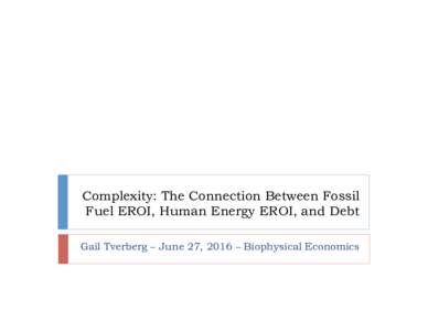 Complexity: The Connection Between Fossil Fuel EROI, Human Energy EROI, and Debt Gail Tverberg – June 27, 2016 – Biophysical Economics Outline ! 