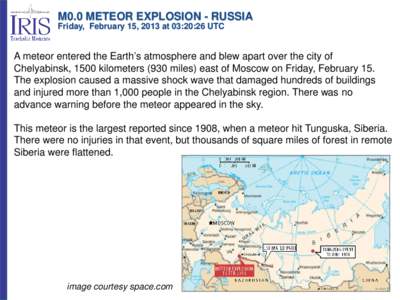 M0.0 METEOR EXPLOSION - RUSSIA Friday, February 15, 2013 at 03:20:26 UTC A meteor entered the Earth’s atmosphere and blew apart over the city of Chelyabinsk, 1500 kilometers (930 miles) east of Moscow on Friday, Februa