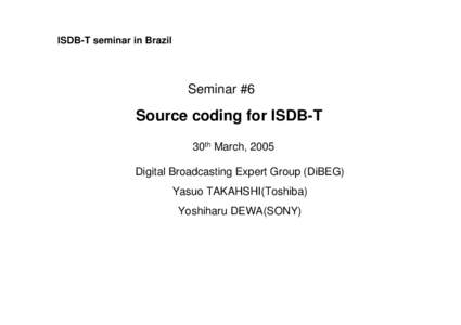 ISDB-T seminar in Brazil  Seminar #6 Source coding for ISDB-T 30th March, 2005