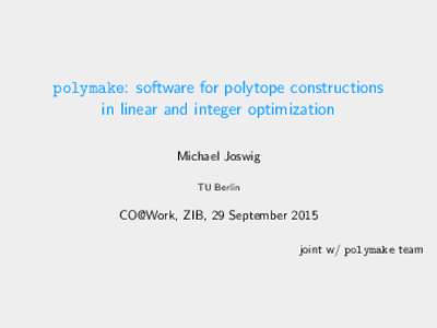 polymake: software for polytope constructions in linear and integer optimization Michael Joswig TU Berlin  CO@Work, ZIB, 29 September 2015