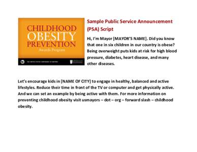 Sample Public Service Announcement (PSA) Script Hi, I’m Mayor [MAYOR’S NAME]. Did you know that one in six children in our country is obese? Being overweight puts kids at risk for high blood pressure, diabetes, heart
