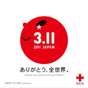 Great East Japan Earthquake and Tsunami Aid Report  CONTENTS 05 A record of emergency relief provided 06 Helping survivors take next steps towards recovery 07 Generous donations from around the world