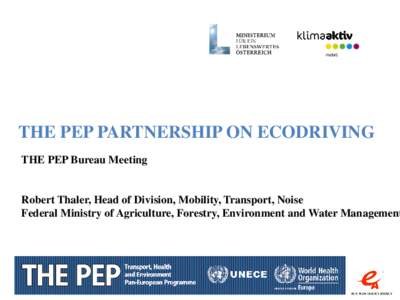 THE PEP PARTNERSHIP ON ECODRIVING THE PEP Bureau Meeting Robert Thaler, Head of Division, Mobility, Transport, Noise Federal Ministry of Agriculture, Forestry, Environment and Water Management