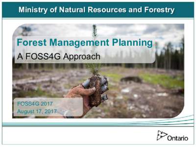Ministry of Natural Resources and Forestry  Forest Management Planning A FOSS4G Approach Free Open Source Software 4 Geospatial
