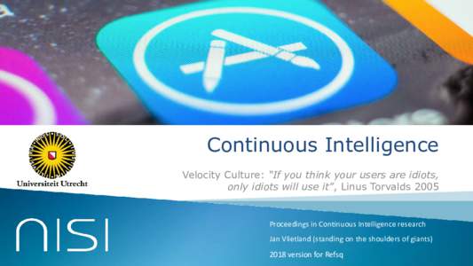 Continuous Intelligence Velocity Culture: “If you think your users are idiots, only idiots will use it”, Linus Torvalds 2005 Proceedings in Contnnons Intelligence research Jan Vlietland (standing on the shonlders of 