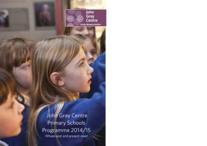 John Gray Centre Primary Schools ProgrammeWhere past and present meet  Welcome to the John Gray Centre, where a world