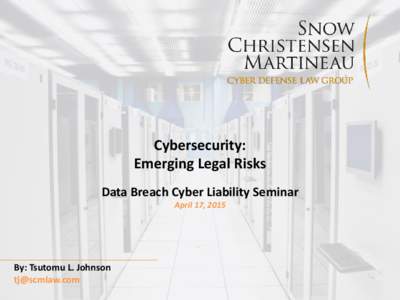 Cybersecurity: Emerging Legal Risks Data Breach Cyber Liability Seminar April 17, 2015  By: Tsutomu L. Johnson