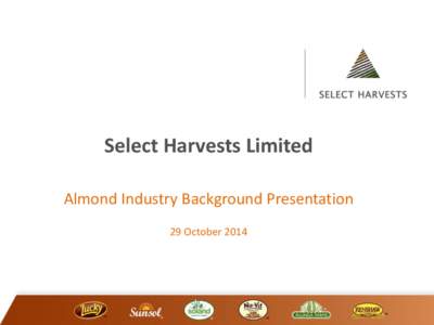 Select Harvests Limited Almond Industry Background Presentation 29 October 2014 Disclaimer & Basis of Preparation This presentation is provided for information purposes only and has been prepared using information provi