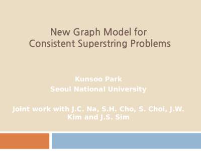 New Graph Model for Consistent Superstring Problems Kunsoo Park Seoul National University Joint work with J.C. Na, S.H. Cho, S. Choi, J.W.