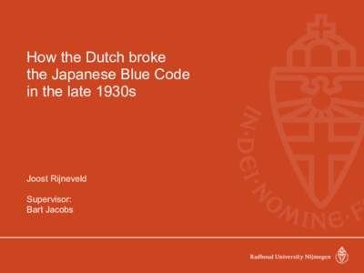 How the Dutch broke the Japanese Blue Code in the late 1930s Joost Rijneveld Supervisor: