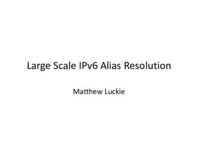 Large Scale IPv6 Alias Resolution Matthew Luckie Overview • IP-ID based alias resolution techniques – IP-ID used in reassembly to identify fragments that