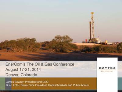 EnerCom’s The Oil & Gas Conference August 17-21, 2014 Denver, Colorado James Bowzer, President and CEO Brian Ector, Senior Vice President, Capital Markets and Public Affairs