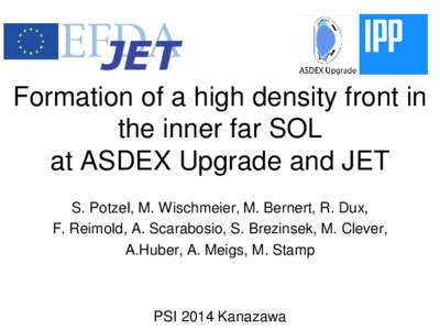 Formation of a high density front in the inner far SOL at ASDEX Upgrade and JET S. Potzel, M. Wischmeier, M. Bernert, R. Dux, F. Reimold, A. Scarabosio, S. Brezinsek, M. Clever, A.Huber, A. Meigs, M. Stamp