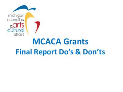 MCACA Grants  Final Report Do’s & Don’ts Final Report Trouble Spots! MCACA Staff want to increase our turn-around time when