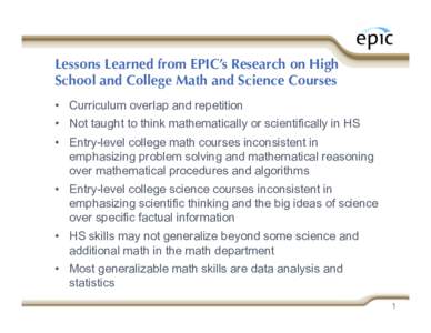 Lessons Learned from EPIC’s Research on High School and College Math and Science Courses •  Curriculum overlap and repetition •  Not taught to think mathematically or scientifically in HS •  Entry-level col